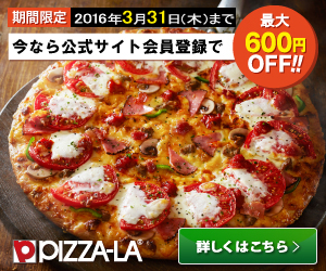 期間限定2016年1月11日（月）まで今なら公式サイト会員登録で最大600円OFF！！PIZZA-LA詳しくはこちら