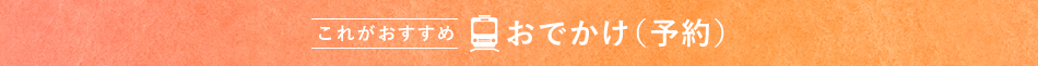これがおすすめ おでかけ（予約）