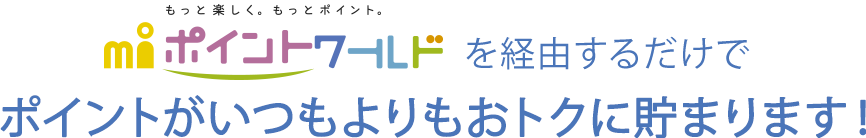 もっと楽しく。もっとポイント。エムアイポイントワールドを経由するだけでポイントがいつもよりもおトクに貯まります！