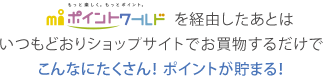 エムアイポイントワールドを経由したあとはいつもどおりショップサイトでお買物するだけでこんなにたくさん！ポイントが貯まる！