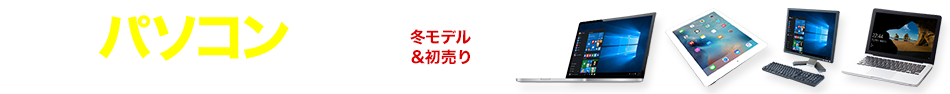 冬のパソコン特集 冬モデル&初売り 期間：2016年11月22日（火）～2017年1月9日（月・祝）