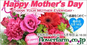 Happy Mother's Day THANK YOUR MOTHER EVERYDAY ～感謝を込めて～ 母の日 5月14日（日） 3月15日（水）16:00～5月19日（金）16:00 flowerfarm.co.jp