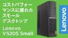 コストパフォーマンスに優れたスモールデスクトップ Lenovo V52OS Small Lenovo(R) 