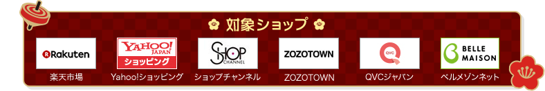対象ショップ　楽天市場
　Yahoo!ショッピング　ショップチャンネル　ZOZOTOWN　QVCジャパン　ベルメゾンネット