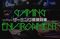 ゲーミング環境特集 GAMING ENVIRONMENT