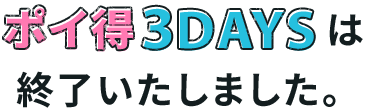 今回のポイ得3DAYSは終了いたしました。
