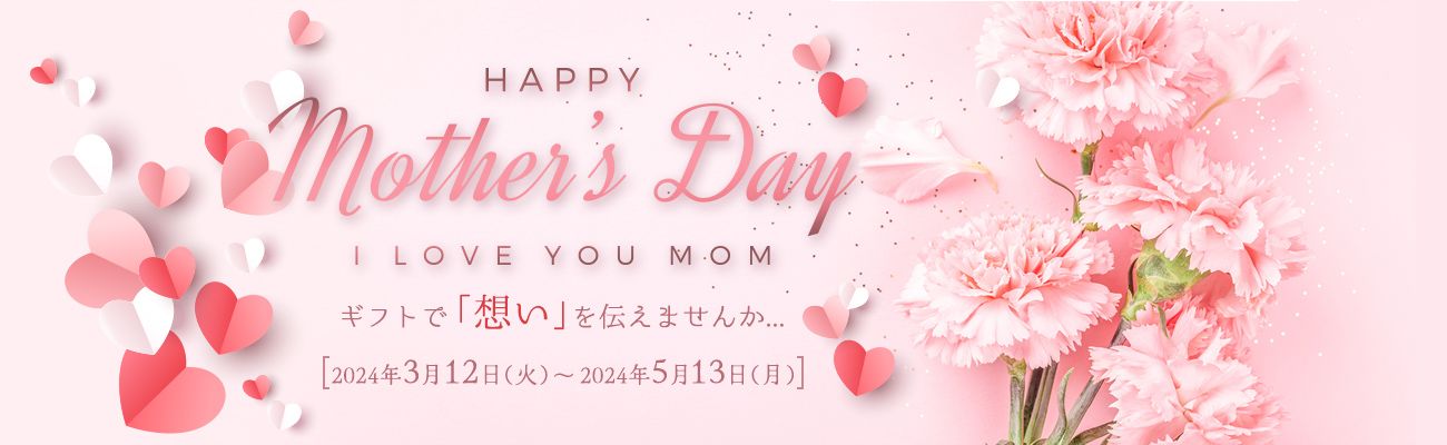 HAPPY Mother's Day I LOVE YOU MOM ギフトで「想い」を伝えませんか... [2024年3月12日（火）〜2024年5月13日（月）]